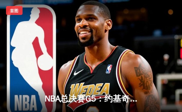 NBA总决赛G5：约基奇三双难救主，绿军主场加时逆转夺冠