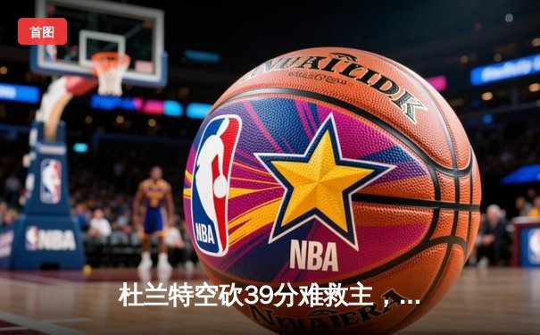 杜兰特空砍39分难救主，掘金加时险胜太阳迎开门红