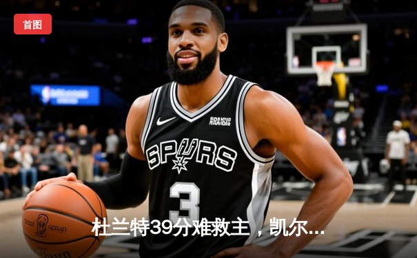 杜兰特39分难救主，凯尔特人107-97力克太阳迎六连胜