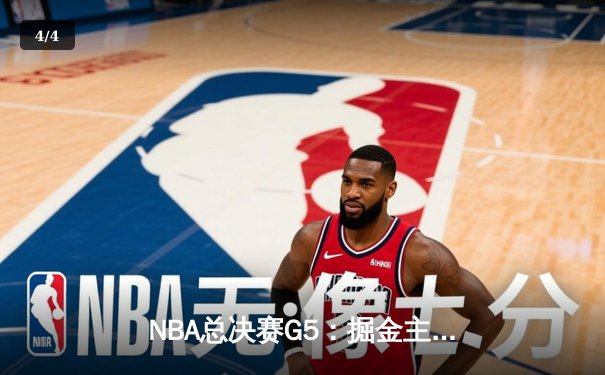 NBA总决赛G5：掘金主场险胜热火，约基奇三双率队夺赛点 - 4