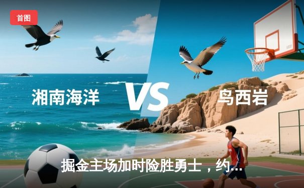 掘金主场加时险胜勇士，约基奇三双创历史纪录