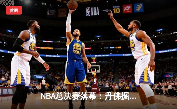 NBA总决赛落幕：丹佛掘金4-1击败热火首夺总冠军 约基奇荣膺FMVP