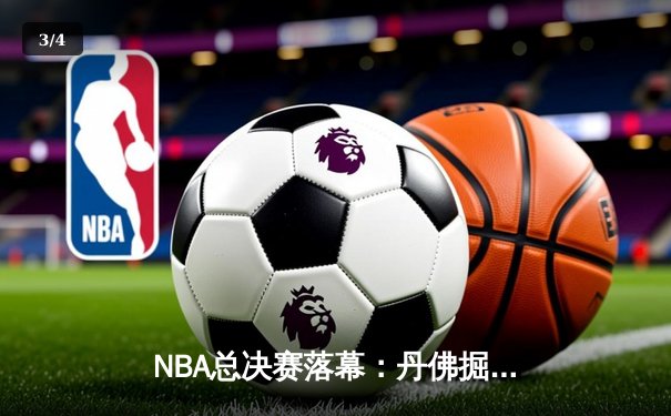 NBA总决赛落幕：丹佛掘金4-1击败热火首夺总冠军 约基奇荣膺FMVP - 3
