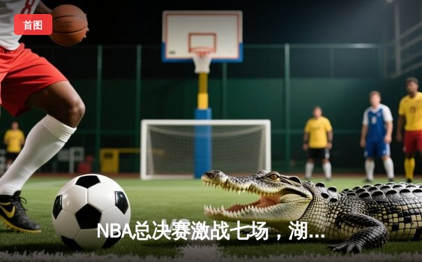 NBA总决赛激战七场，湖人险胜凯尔特人夺第18冠，詹姆斯荣膺FMVP