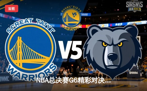NBA总决赛G6精彩对决：勇士逆转凯尔特人，库里狂砍43分再创纪录