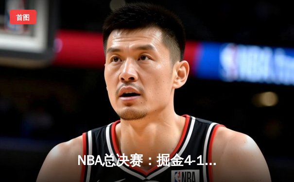 NBA总决赛：掘金4-1热火首夺总冠军 约基奇荣膺FMVP创多项纪录