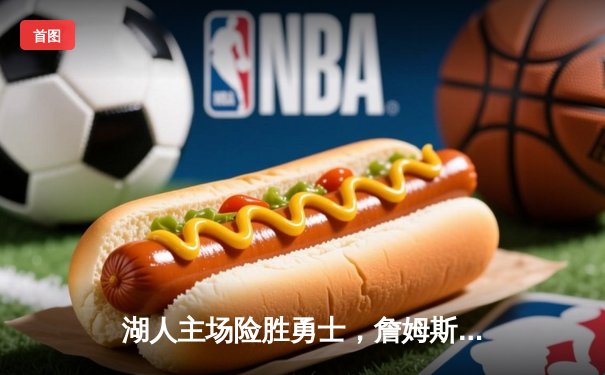 湖人主场险胜勇士，詹姆斯关键三分锁定胜局