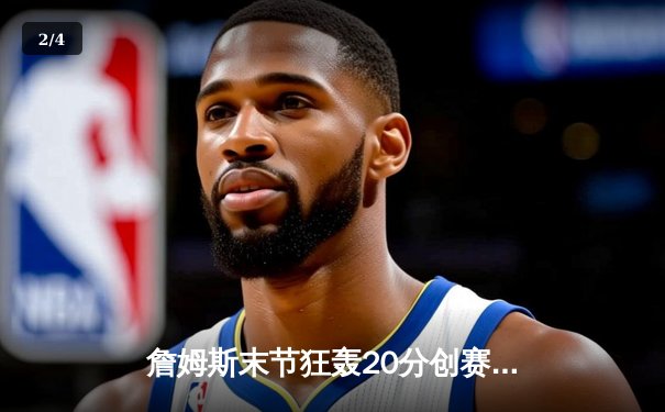 詹姆斯末节狂轰20分创赛季新高 湖人加时险胜勇士锁定季后赛席位 - 2