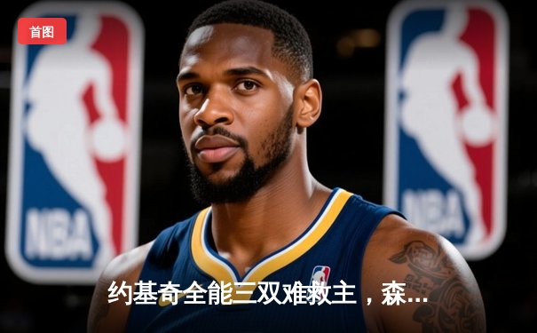 约基奇全能三双难救主，森林狼客场再胜掘金扳平系列赛