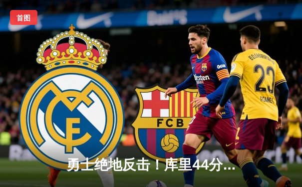 勇士绝地反击！库里44分+三分准绝杀率队险胜凯尔特人，将总决赛拖入抢七大战