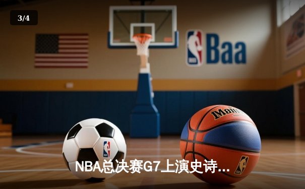 NBA总决赛G7上演史诗逆转！掘金加时险胜凯尔特人卫冕成功 - 3