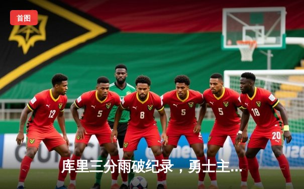 库里三分雨破纪录，勇士主场险胜凯尔特人，总决赛悬念再起