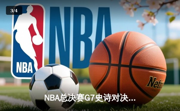 NBA总决赛G7史诗对决：凯尔特人逆转掘金夺第18冠，塔图姆41分加冕FMVP - 3