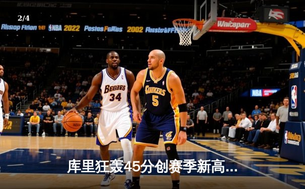 库里狂轰45分创赛季新高 勇士加时险胜凯尔特人延续主场不败金身 - 2
