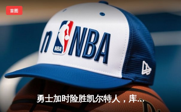 勇士加时险胜凯尔特人，库里狂砍43分率队完成17分逆转